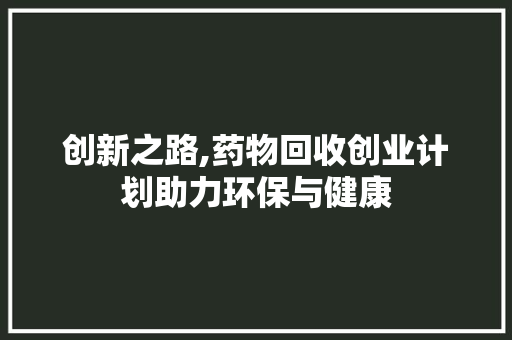 创新之路,药物回收创业计划助力环保与健康
