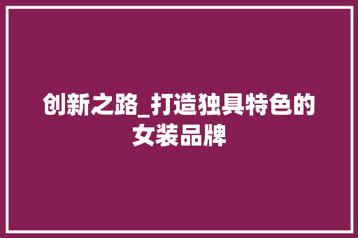 创新之路_打造独具特色的女装品牌