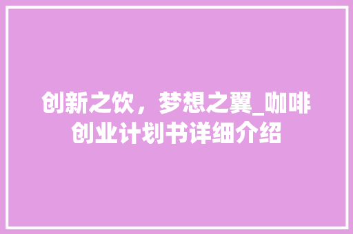 创新之饮，梦想之翼_咖啡创业计划书详细介绍