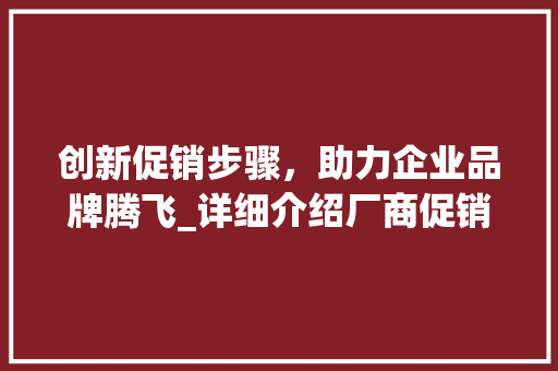 创新促销步骤，助力企业品牌腾飞_详细介绍厂商促销活动计划