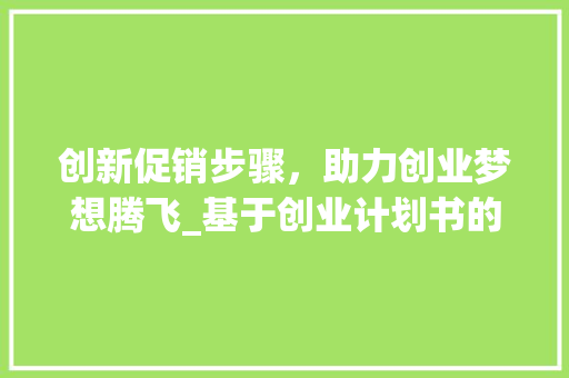 创新促销步骤，助力创业梦想腾飞_基于创业计划书的促销方法介绍
