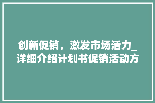 创新促销，激发市场活力_详细介绍计划书促销活动方法