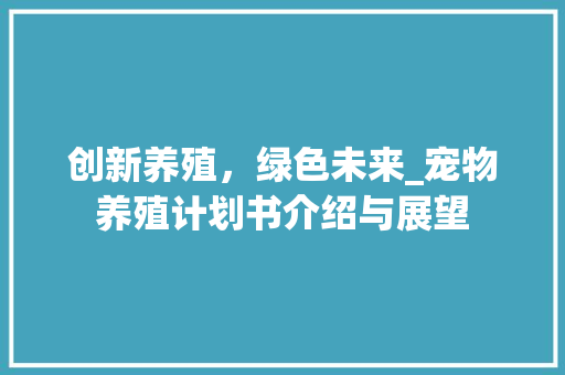创新养殖，绿色未来_宠物养殖计划书介绍与展望