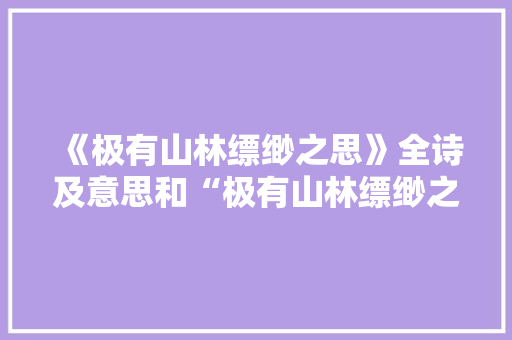 《极有山林缥缈之思》全诗及意思和“极有山林缥缈之思”的拼音注释