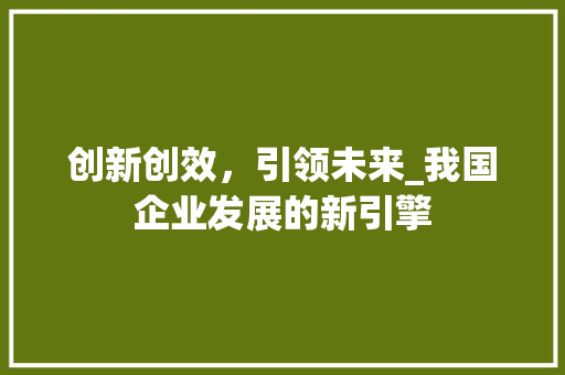 创新创效，引领未来_我国企业发展的新引擎