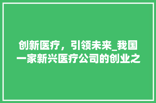 创新医疗，引领未来_我国一家新兴医疗公司的创业之路
