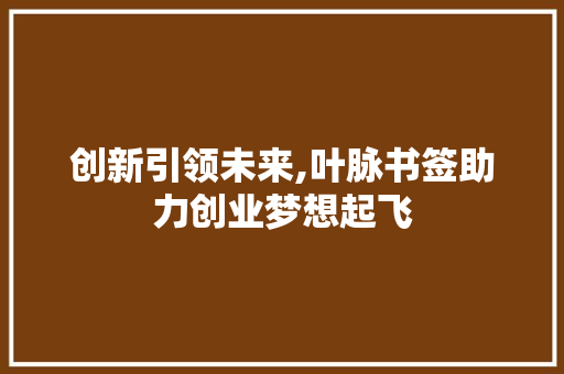 创新引领未来,叶脉书签助力创业梦想起飞