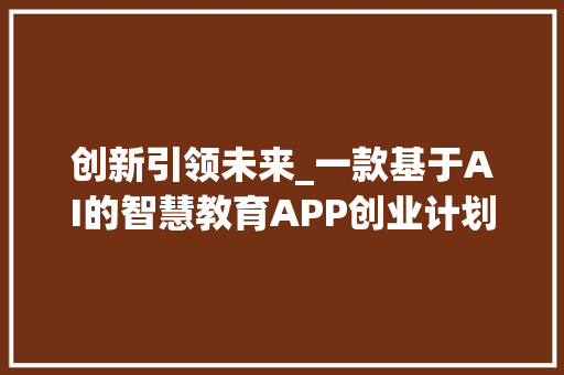 创新引领未来_一款基于AI的智慧教育APP创业计划