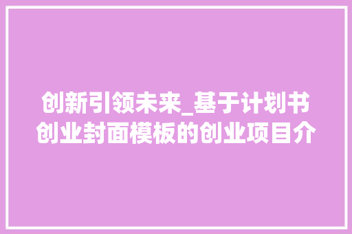 创新引领未来_基于计划书创业封面模板的创业项目介绍