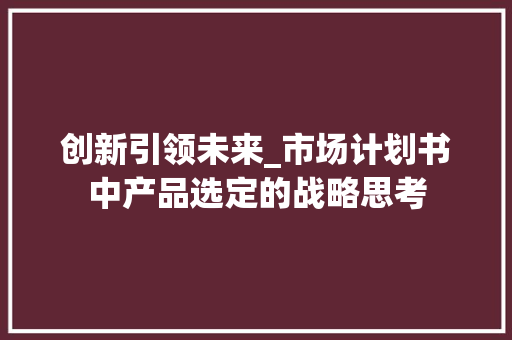 创新引领未来_市场计划书中产品选定的战略思考