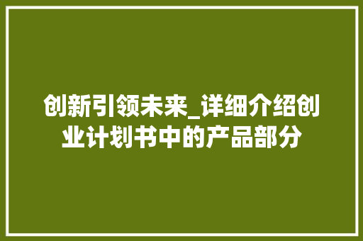 创新引领未来_详细介绍创业计划书中的产品部分