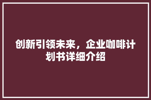 创新引领未来，企业咖啡计划书详细介绍