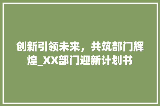 创新引领未来，共筑部门辉煌_XX部门迎新计划书