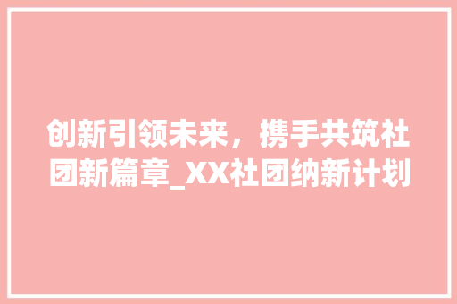 创新引领未来，携手共筑社团新篇章_XX社团纳新计划书
