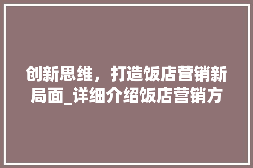 创新思维，打造饭店营销新局面_详细介绍饭店营销方法计划