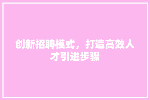 创新招聘模式，打造高效人才引进步骤
