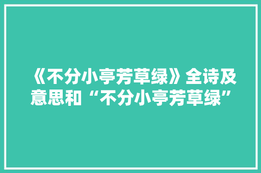 《不分小亭芳草绿》全诗及意思和“不分小亭芳草绿”的拼音注释