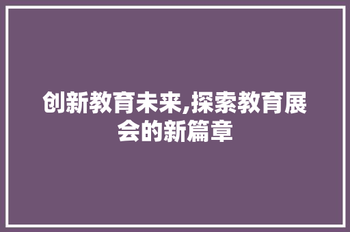 创新教育未来,探索教育展会的新篇章