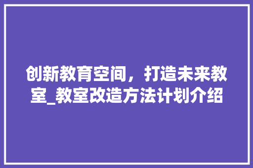 创新教育空间，打造未来教室_教室改造方法计划介绍
