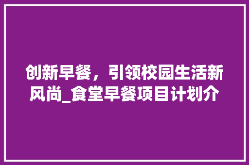 创新早餐，引领校园生活新风尚_食堂早餐项目计划介绍