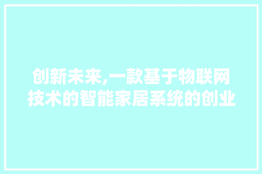 创新未来,一款基于物联网技术的智能家居系统的创业计划