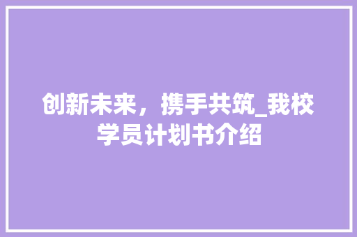创新未来，携手共筑_我校学员计划书介绍