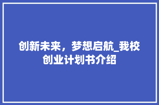 创新未来，梦想启航_我校创业计划书介绍