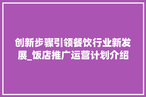创新步骤引领餐饮行业新发展_饭店推广运营计划介绍