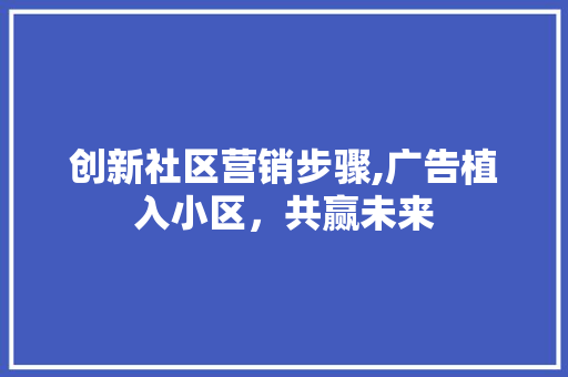 创新社区营销步骤,广告植入小区，共赢未来