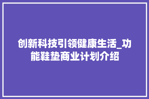 创新科技引领健康生活_功能鞋垫商业计划介绍