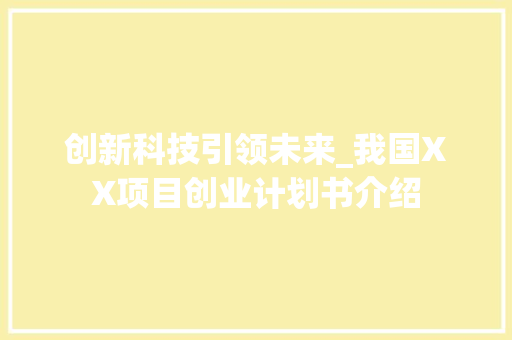 创新科技引领未来_我国XX项目创业计划书介绍