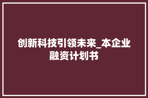 创新科技引领未来_本企业融资计划书