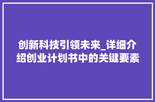 创新科技引领未来_详细介绍创业计划书中的关键要素