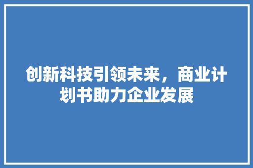 创新科技引领未来，商业计划书助力企业发展