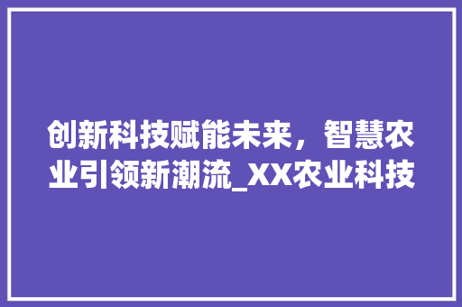 创新科技赋能未来，智慧农业引领新潮流_XX农业科技有限公司商业计划书