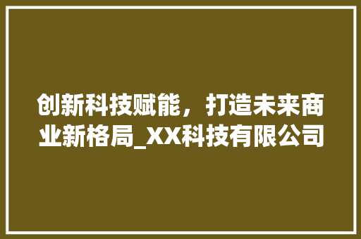 创新科技赋能，打造未来商业新格局_XX科技有限公司商业计划书