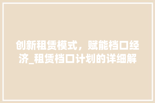 创新租赁模式，赋能档口经济_租赁档口计划的详细解读