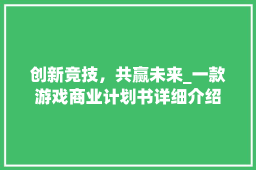 创新竞技，共赢未来_一款游戏商业计划书详细介绍