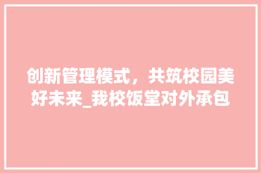 创新管理模式，共筑校园美好未来_我校饭堂对外承包计划解读
