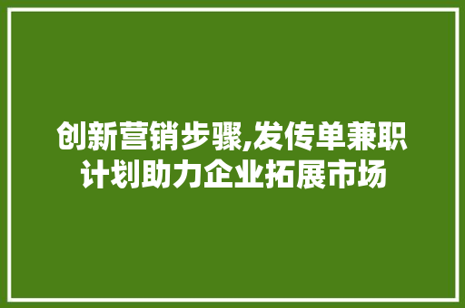创新营销步骤,发传单兼职计划助力企业拓展市场