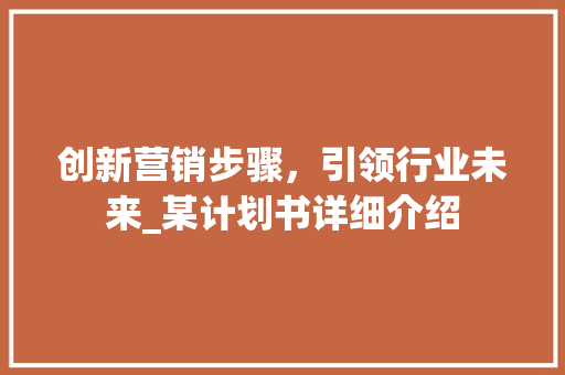 创新营销步骤，引领行业未来_某计划书详细介绍