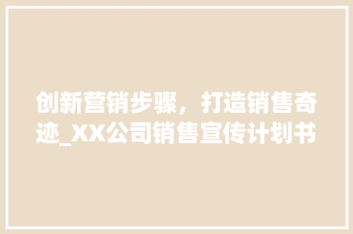 创新营销步骤，打造销售奇迹_XX公司销售宣传计划书介绍