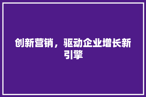 创新营销，驱动企业增长新引擎