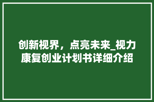 创新视界，点亮未来_视力康复创业计划书详细介绍