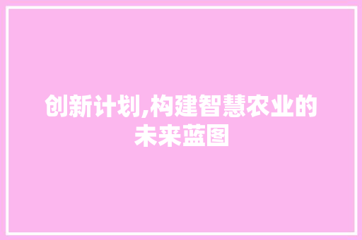 创新计划,构建智慧农业的未来蓝图