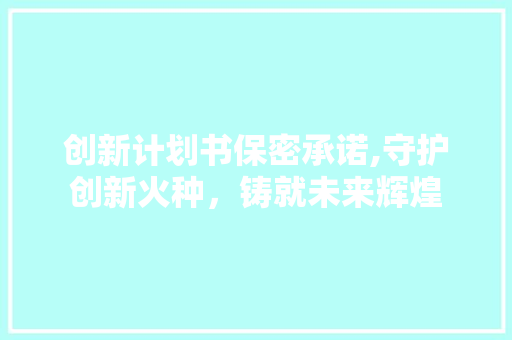 创新计划书保密承诺,守护创新火种，铸就未来辉煌