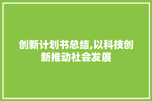 创新计划书总结,以科技创新推动社会发展