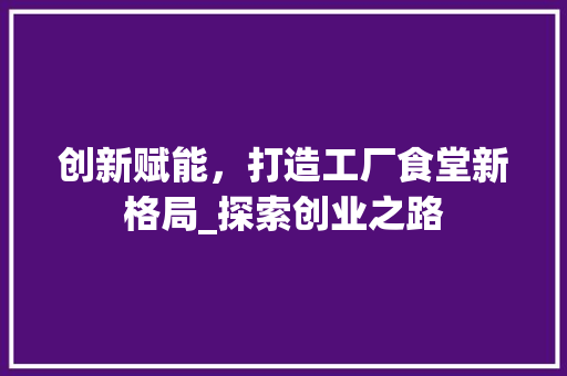 创新赋能，打造工厂食堂新格局_探索创业之路