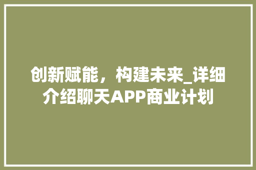 创新赋能，构建未来_详细介绍聊天APP商业计划