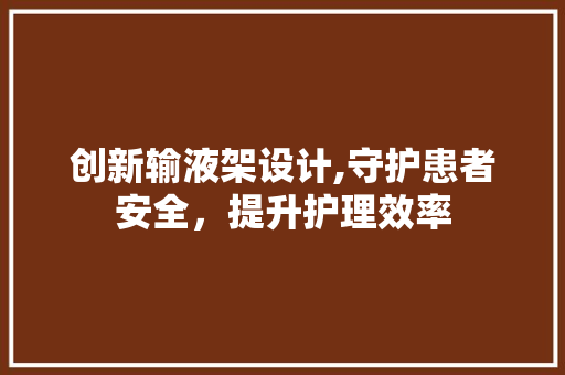 创新输液架设计,守护患者安全，提升护理效率